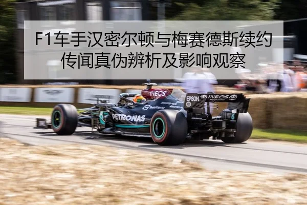 F1车手汉密尔顿与梅赛德斯续约传闻真伪辨析及影响观察